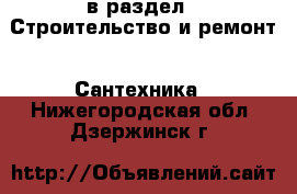  в раздел : Строительство и ремонт » Сантехника . Нижегородская обл.,Дзержинск г.